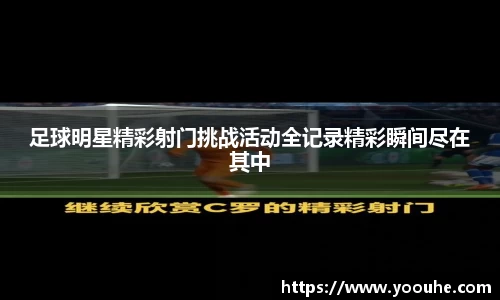 足球明星精彩射门挑战活动全记录精彩瞬间尽在其中