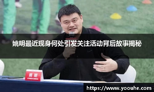 姚明最近现身何处引发关注活动背后故事揭秘