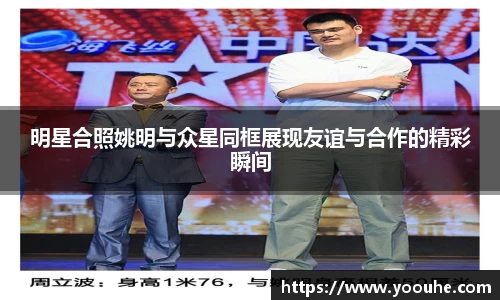 明星合照姚明与众星同框展现友谊与合作的精彩瞬间