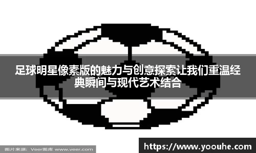 足球明星像素版的魅力与创意探索让我们重温经典瞬间与现代艺术结合